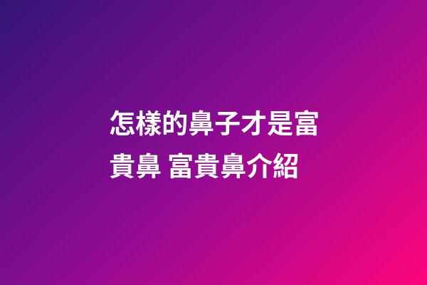 怎樣的鼻子才是富貴鼻 富貴鼻介紹
